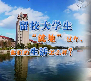 留校大學生&ldquo;就地&rdquo;過年,他們的生活怎樣?